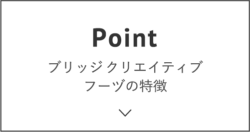 ブリッジクリエイティブフーヅの特徴